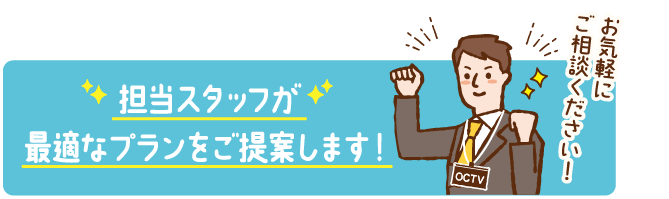 担当スタッフが最適なプランをご提案します！