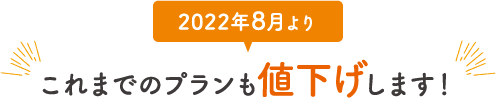 2022年8月よりこれまでのプランも値下げします