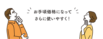 お手頃価格になってさらに使いやすく！