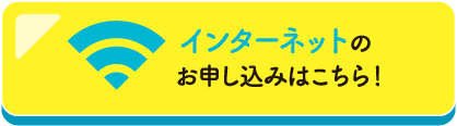 インターネットのお申し込みはこちら！